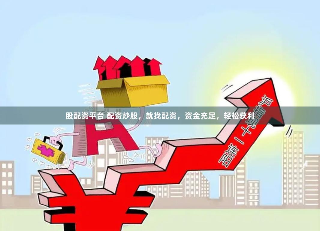 股配资平台 配资炒股，就找配资，资金充足，轻松获利