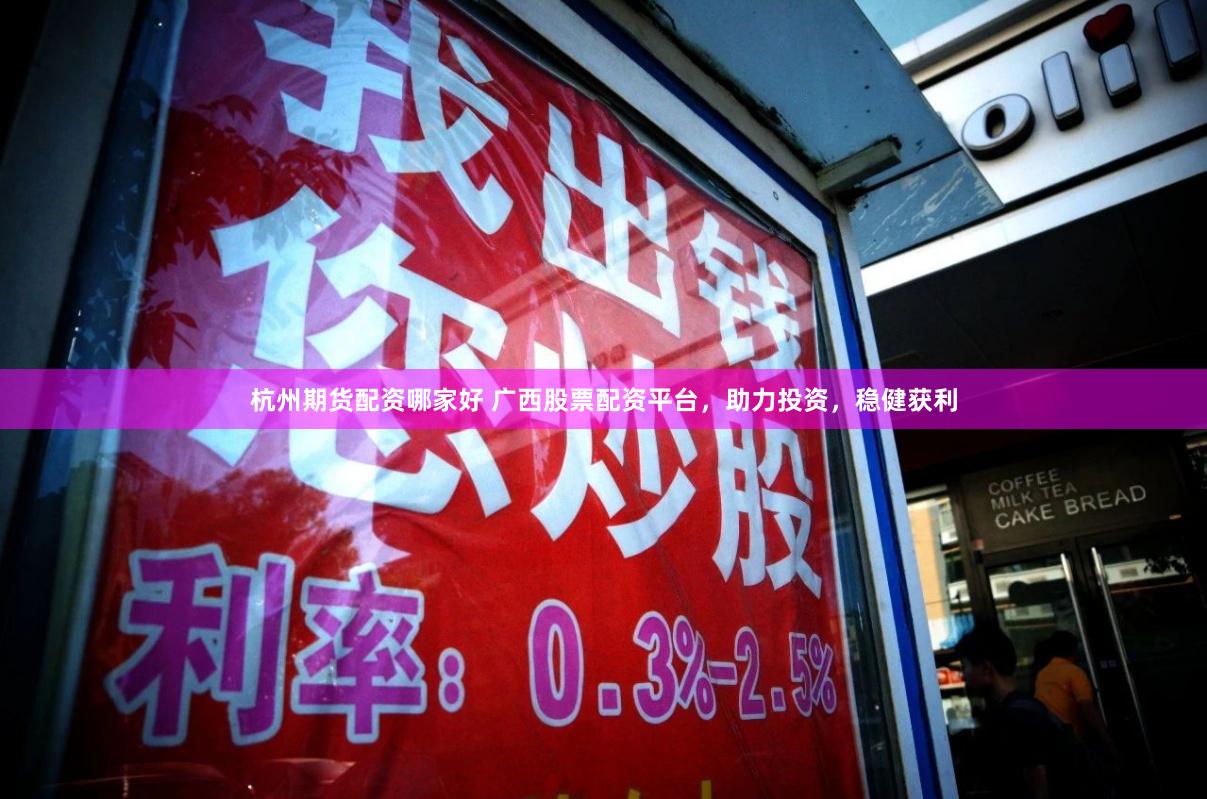 杭州期货配资哪家好 广西股票配资平台,助力投资,稳健获利
