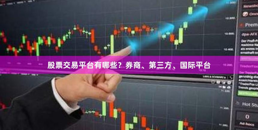股票交易平台有哪些？券商、第三方、国际平台