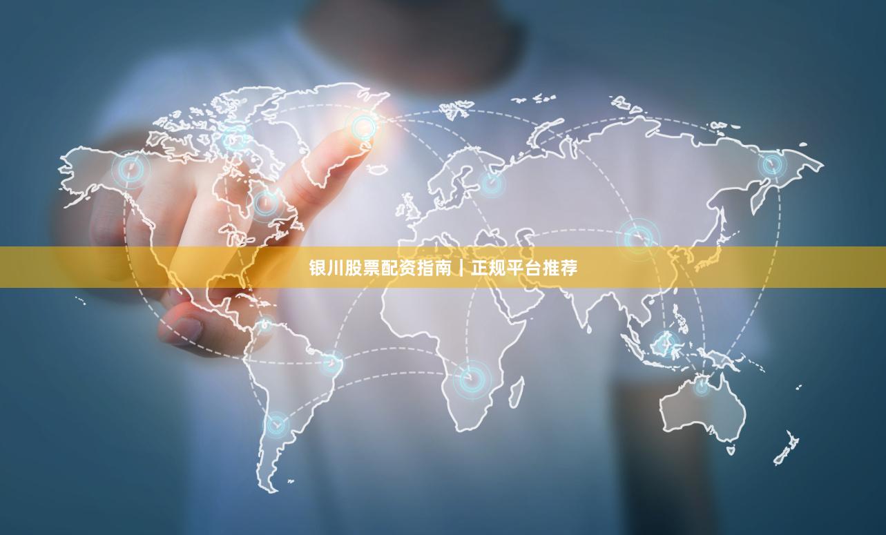 银川股票配资指南｜正规平台推荐