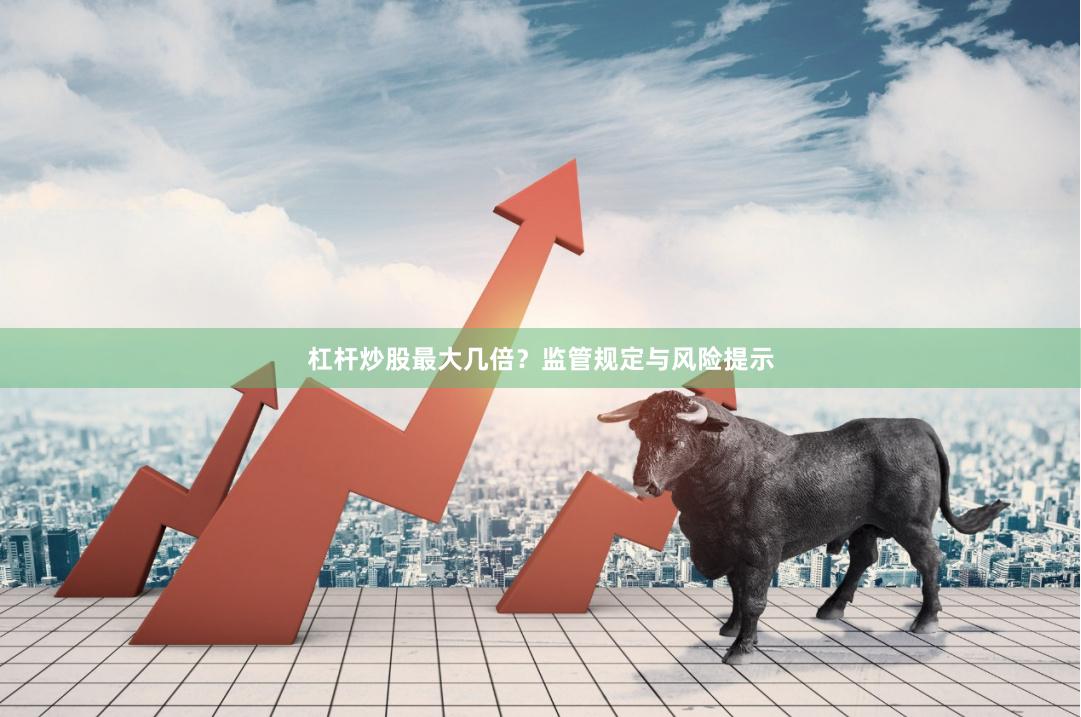 杠杆炒股最大几倍？监管规定与风险提示