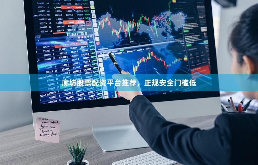 廊坊股票配资平台推荐，正规安全门槛低