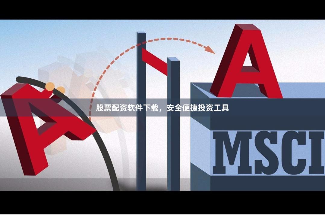 股票配资软件下载，安全便捷投资工具