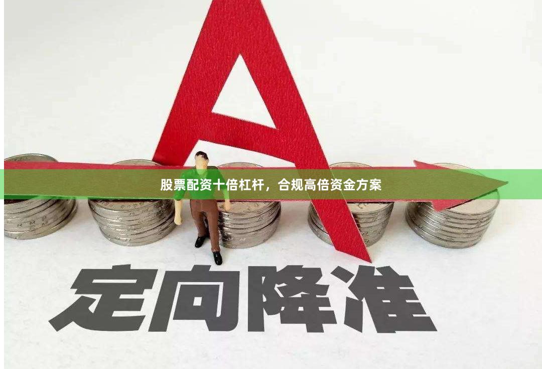 股票配资十倍杠杆，合规高倍资金方案