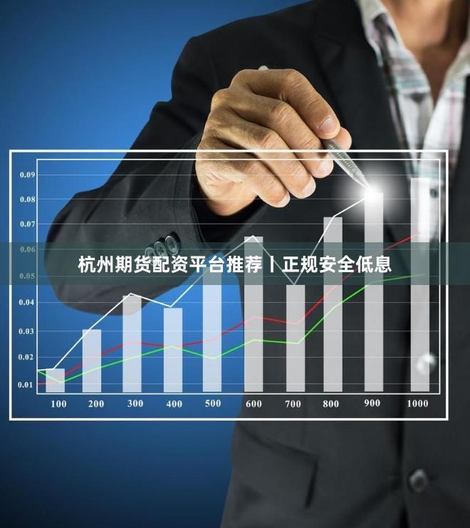 杭州期货配资平台推荐丨正规安全低息 杭州期货配资平台推荐丨正规安全低息