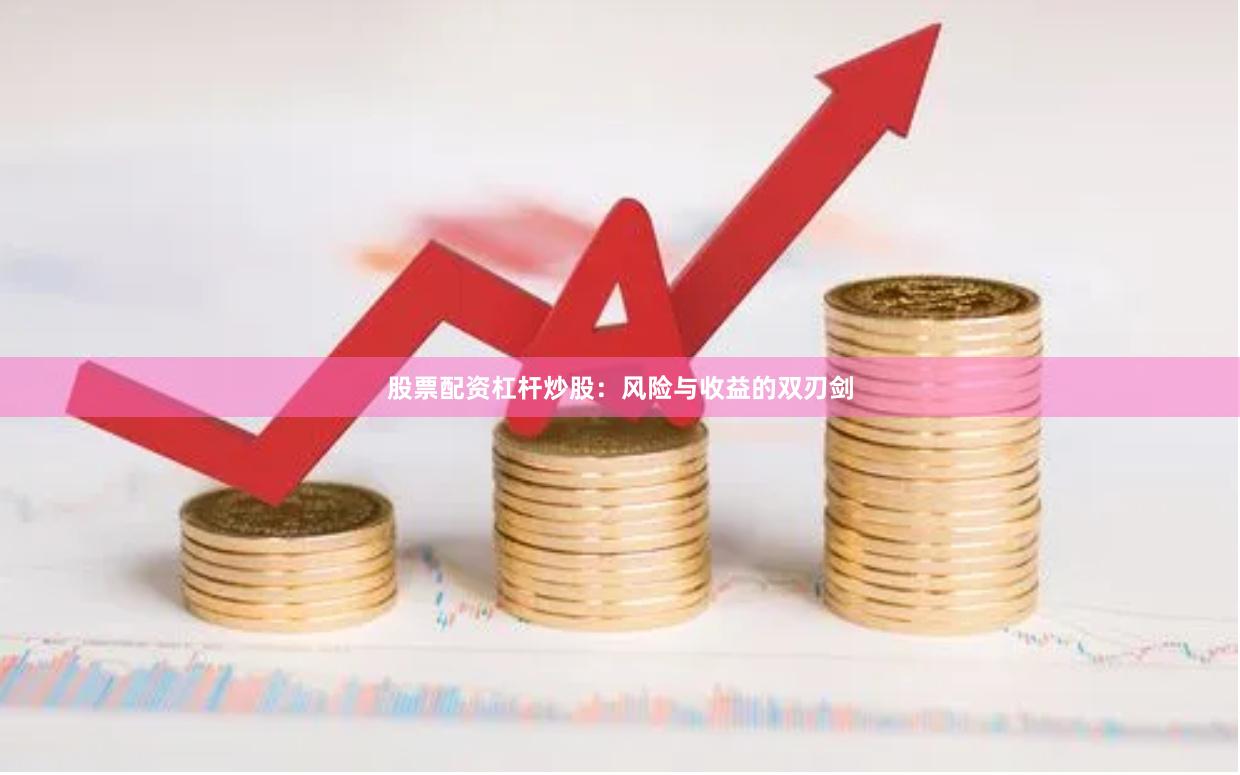 股票配资杠杆炒股：风险与收益的双刃剑
