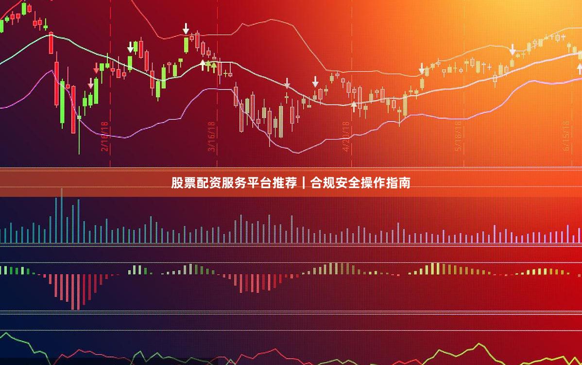 股票配资服务平台推荐｜合规安全操作指南