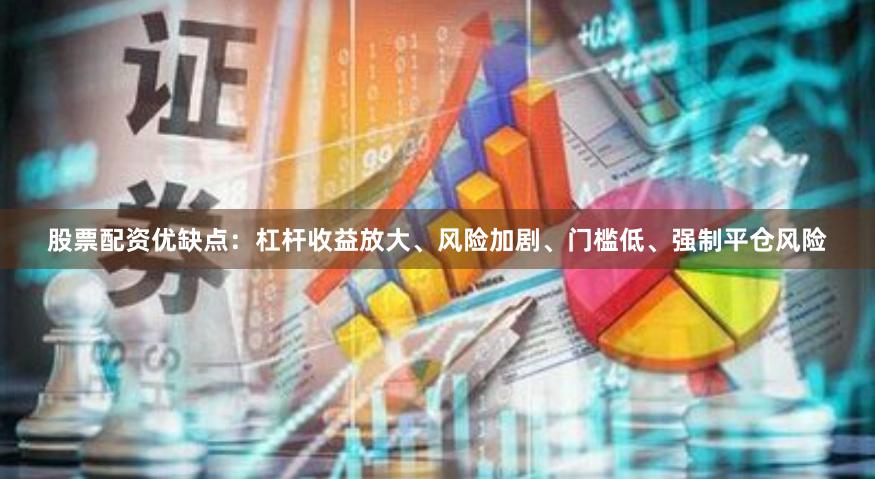 股票配资优缺点:杠杆收益放大、风险加剧、门槛低、强制平仓风险 股票配资优缺点:杠杆收益放大、风险加剧、门槛低、强制平仓风险