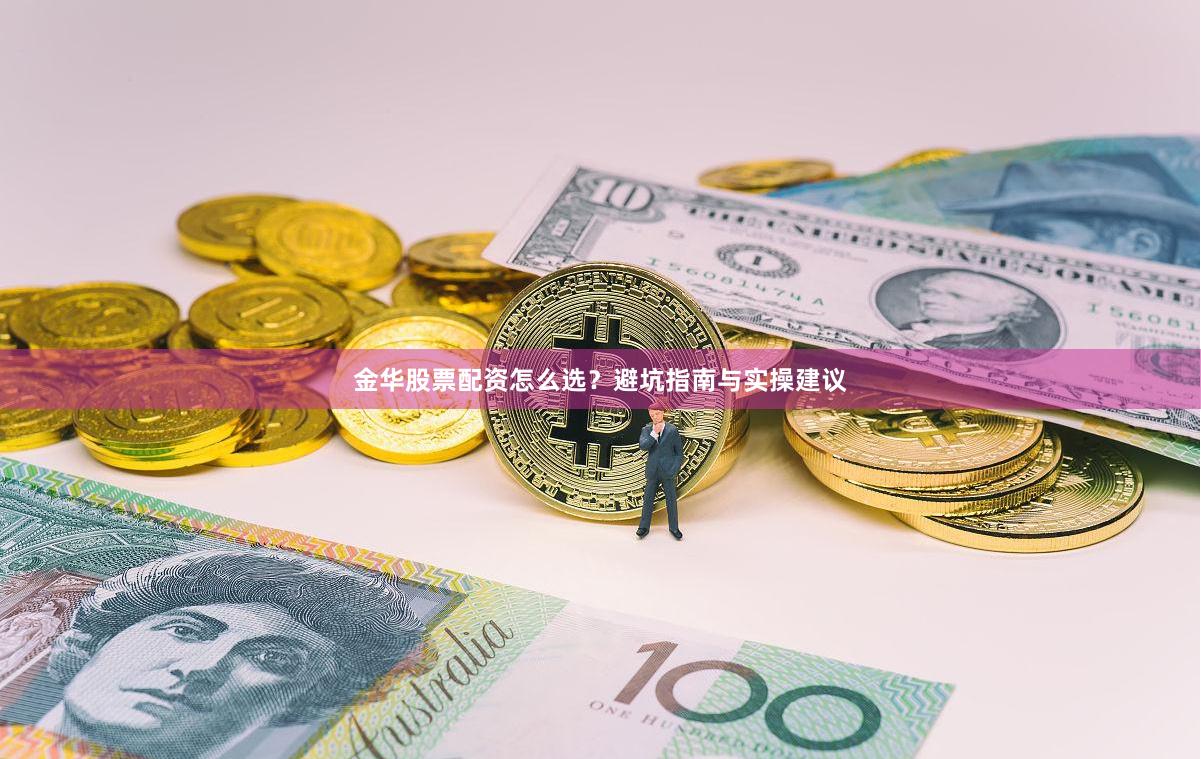 金华股票配资怎么选?避坑指南与实操建议 金华股票配资怎么选?避坑指南与实操建议