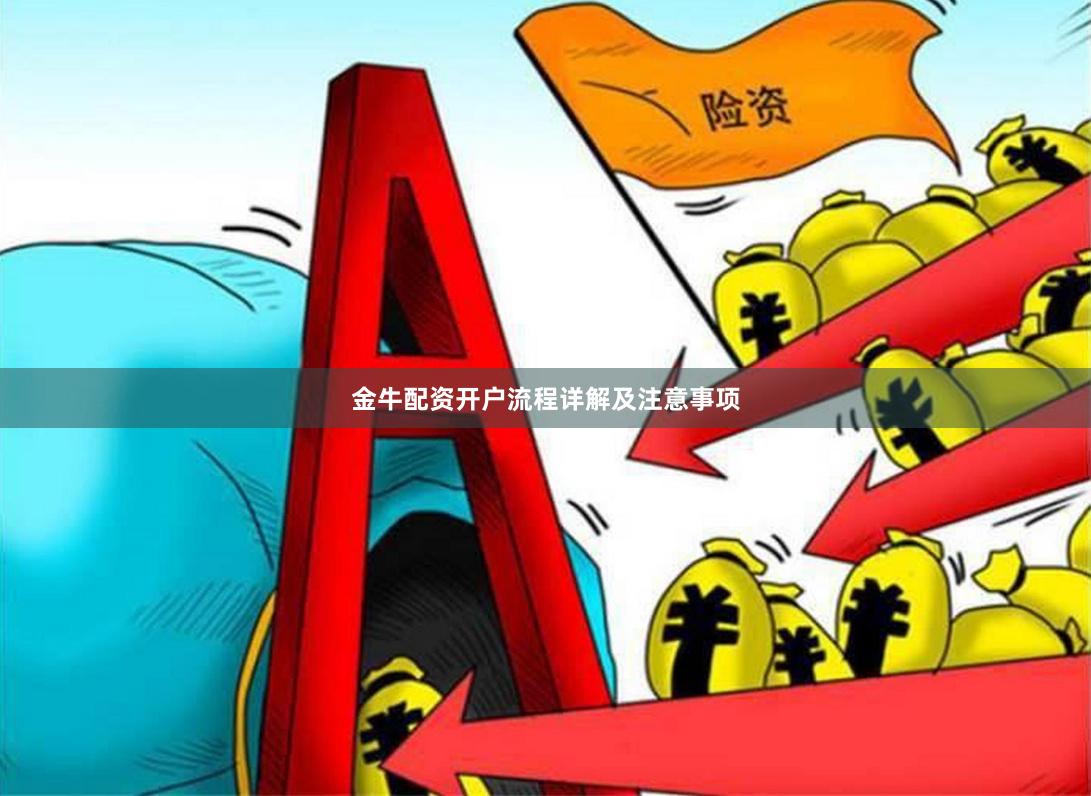 金牛配资开户流程详解及注意事项 金牛配资开户流程详解及注意事项