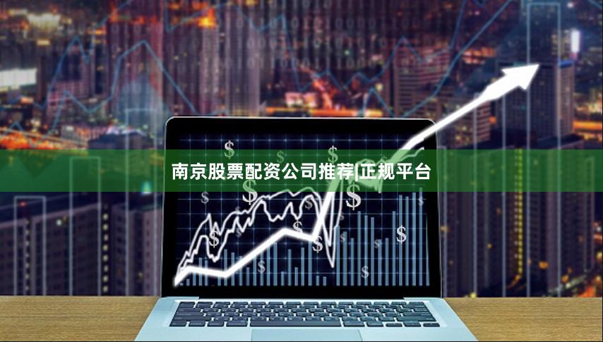 南京股票配资公司推荐|正规平台 南京股票配资公司推荐|正规平台