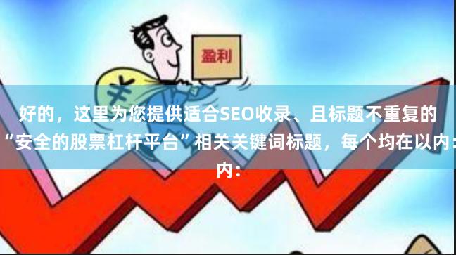 好的,这里为您提供适合SEO收录、且标题不重复的“安全的股票杠杆平台”相关关键词标题,每个均在以内: 好的,这里为您提供适合SEO收录、且标题不重复的“安全的股票杠杆平台”相关关键词标题,每个均在以内: