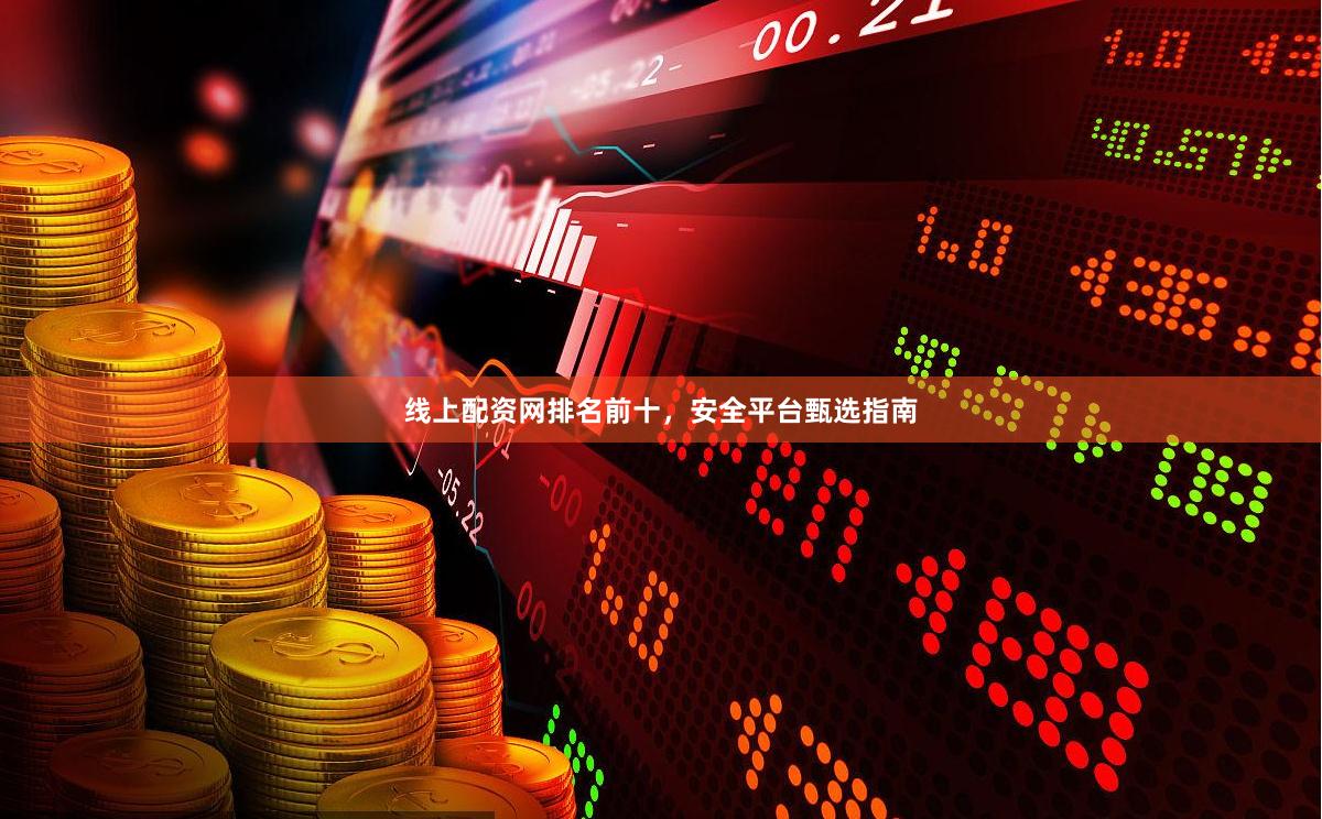 线上配资网排名前十,安全平台甄选指南 线上配资网排名前十,安全平台甄选指南