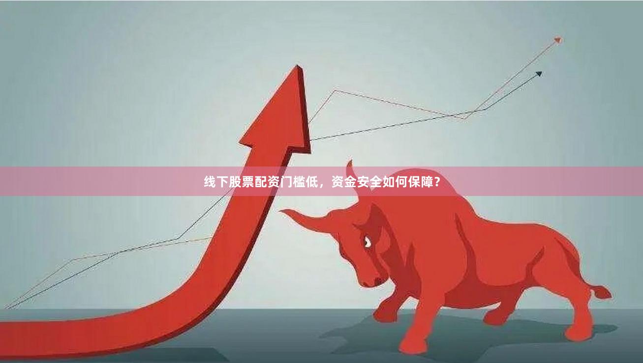 线下股票配资门槛低,资金安全如何保障? 线下股票配资门槛低,资金安全如何保障?