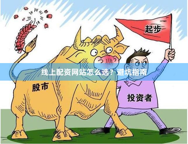 线上配资网站怎么选?避坑指南 线上配资网站怎么选?避坑指南